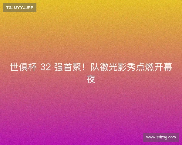 世俱杯 32 强首聚！队徽光影秀点燃开幕夜