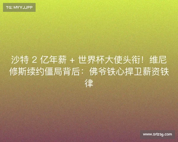沙特 2 亿年薪 + 世界杯大使头衔!维尼修斯续约僵局背后:佛爷铁心捍卫薪资铁律 沙特 2 亿年薪 + 世界杯大使头衔!维尼修斯续约僵局背后:佛爷铁心捍卫薪资铁律