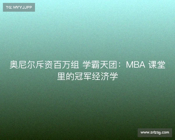 奥尼尔斥资百万组 学霸天团:MBA 课堂里的冠军经济学 奥尼尔斥资百万组 学霸天团:MBA 课堂里的冠军经济学